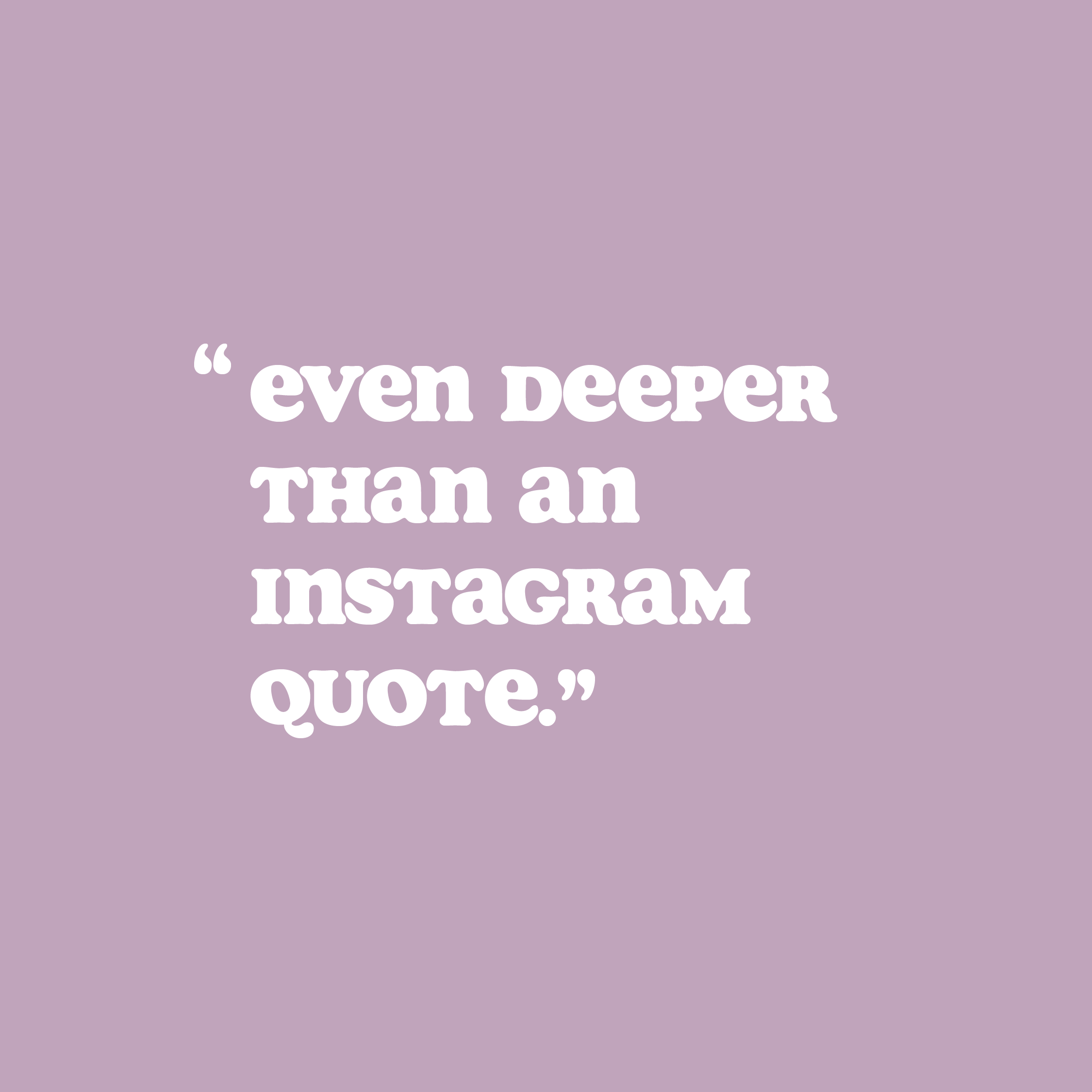 White type sits on a soft lilac background. It says ''Even deeper than an Instagram quote.' Designed to look like the quotes often seen on social media.